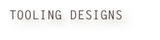 TOOLING DESIGNS
