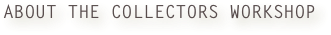 ABOUT THE COLLECTORS WORKSHOP